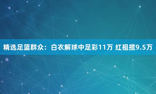 精选足篮群众:白衣解球中足彩11万 红祖揽9.5万